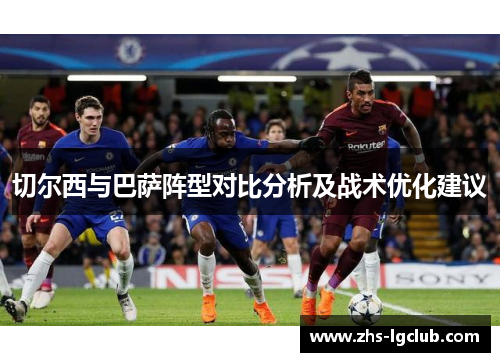 切尔西与巴萨阵型对比分析及战术优化建议