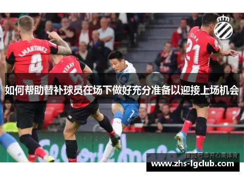 如何帮助替补球员在场下做好充分准备以迎接上场机会