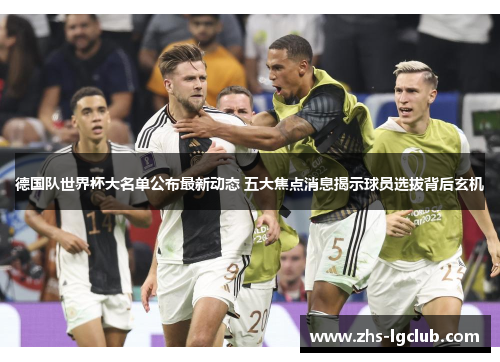 德国队世界杯大名单公布最新动态 五大焦点消息揭示球员选拔背后玄机