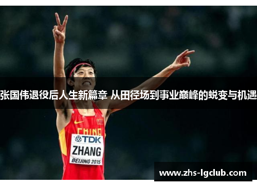 张国伟退役后人生新篇章 从田径场到事业巅峰的蜕变与机遇