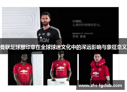 曼联足球服印章在全球球迷文化中的深远影响与象征意义