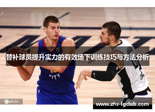 替补球员提升实力的有效场下训练技巧与方法分析