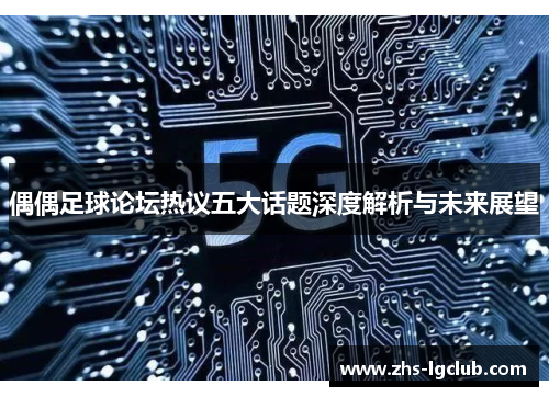 偶偶足球论坛热议五大话题深度解析与未来展望