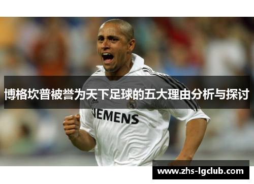 博格坎普被誉为天下足球的五大理由分析与探讨