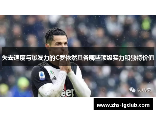 失去速度与爆发力的C罗依然具备哪些顶级实力和独特价值