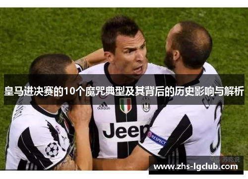 皇马进决赛的10个魔咒典型及其背后的历史影响与解析