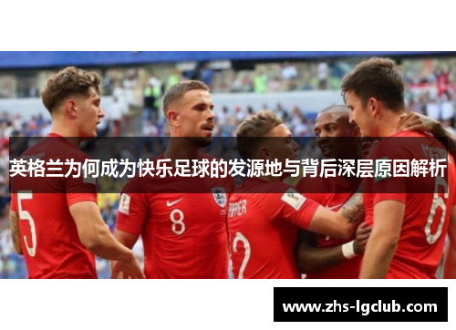 英格兰为何成为快乐足球的发源地与背后深层原因解析