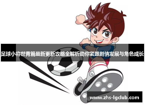 足球小将世青篇最新更新攻略全解析助你紧跟剧情发展与角色成长