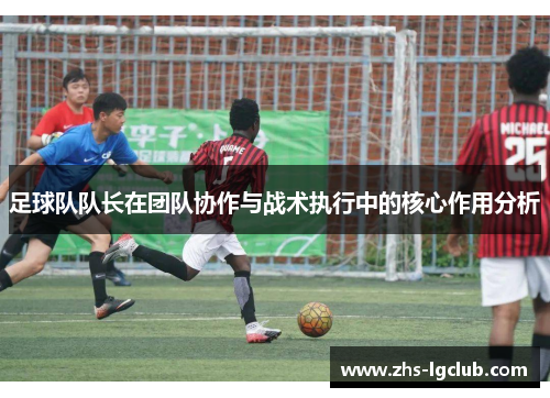 足球队队长在团队协作与战术执行中的核心作用分析