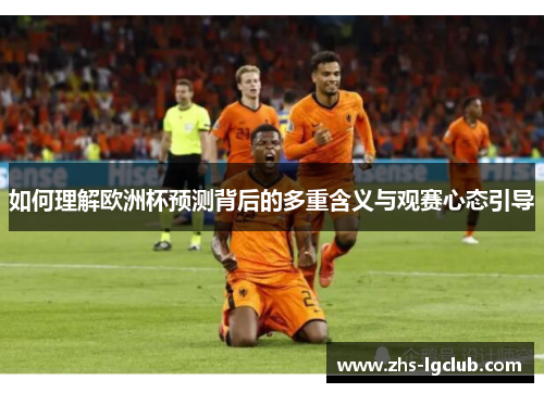 如何理解欧洲杯预测背后的多重含义与观赛心态引导