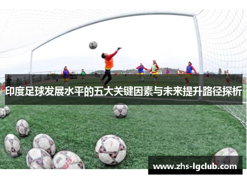 印度足球发展水平的五大关键因素与未来提升路径探析