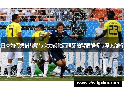 日本如何凭借战略与实力战胜西班牙的背后解析与深度剖析