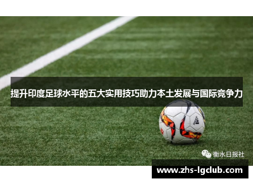 提升印度足球水平的五大实用技巧助力本土发展与国际竞争力 提升印度足球水平的五大实用技巧助力本土发展与国际竞争力