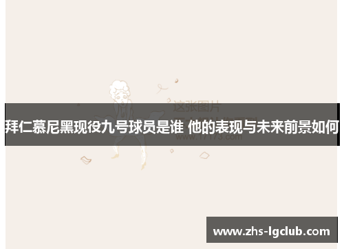 拜仁慕尼黑现役九号球员是谁 他的表现与未来前景如何