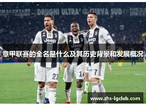 意甲联赛的全名是什么及其历史背景和发展概况