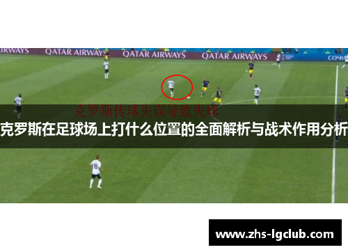 克罗斯在足球场上打什么位置的全面解析与战术作用分析 克罗斯在足球场上打什么位置的全面解析与战术作用分析