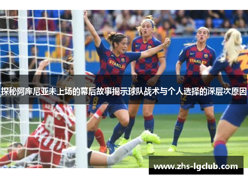 探秘阿库尼亚未上场的幕后故事揭示球队战术与个人选择的深层次原因