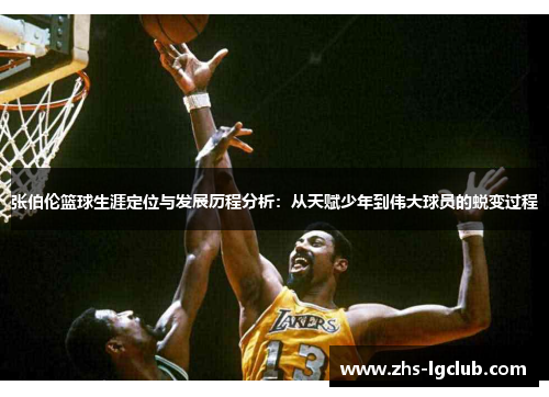 张伯伦篮球生涯定位与发展历程分析：从天赋少年到伟大球员的蜕变过程