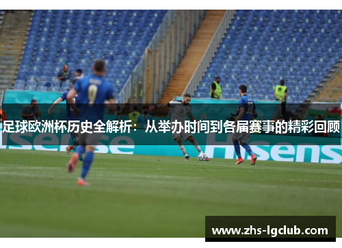 足球欧洲杯历史全解析：从举办时间到各届赛事的精彩回顾