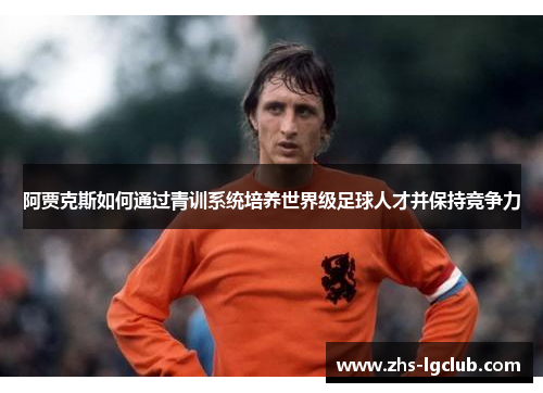 阿贾克斯如何通过青训系统培养世界级足球人才并保持竞争力