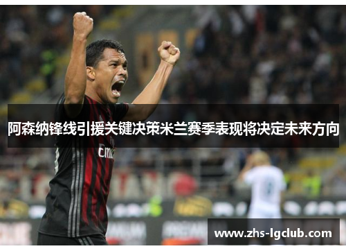 阿森纳锋线引援关键决策米兰赛季表现将决定未来方向