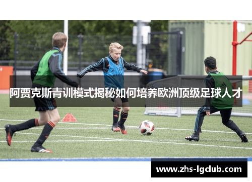阿贾克斯青训模式揭秘如何培养欧洲顶级足球人才