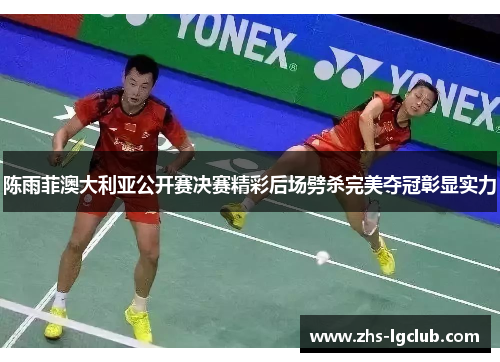 陈雨菲澳大利亚公开赛决赛精彩后场劈杀完美夺冠彰显实力