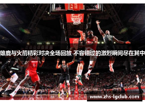 雄鹿与火箭精彩对决全场回放 不容错过的激烈瞬间尽在其中