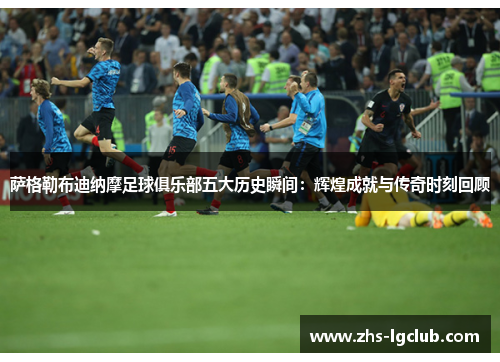 萨格勒布迪纳摩足球俱乐部五大历史瞬间：辉煌成就与传奇时刻回顾