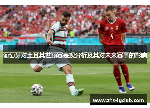 葡萄牙对土耳其世预赛表现分析及其对未来赛事的影响