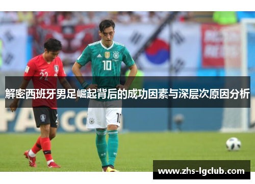 解密西班牙男足崛起背后的成功因素与深层次原因分析