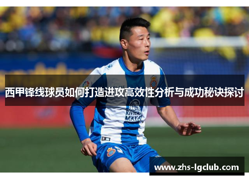 西甲锋线球员如何打造进攻高效性分析与成功秘诀探讨