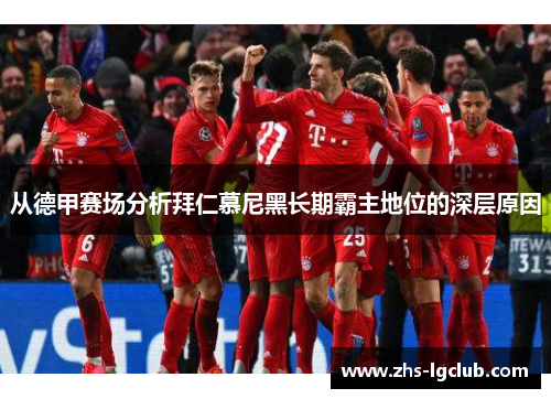 从德甲赛场分析拜仁慕尼黑长期霸主地位的深层原因