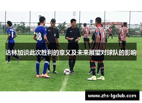 达林加谈此次胜利的意义及未来展望对球队的影响