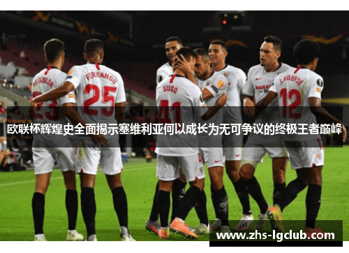 欧联杯辉煌史全面揭示塞维利亚何以成长为无可争议的终极王者巅峰
