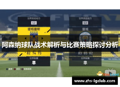 阿森纳球队战术解析与比赛策略探讨分析