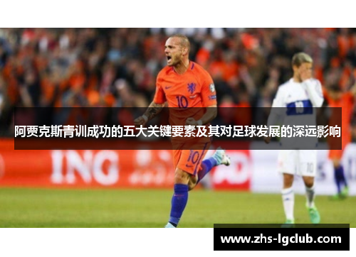 阿贾克斯青训成功的五大关键要素及其对足球发展的深远影响