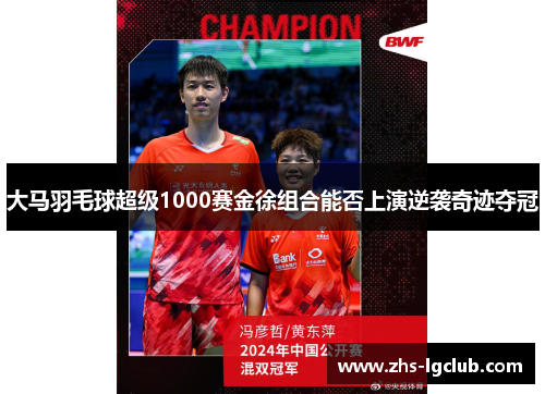 大马羽毛球超级1000赛金徐组合能否上演逆袭奇迹夺冠