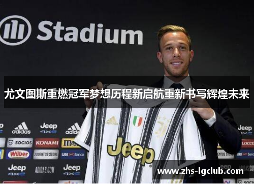 尤文图斯重燃冠军梦想历程新启航重新书写辉煌未来