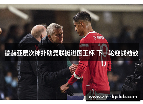 德赫亚屡次神扑助曼联挺进国王杯 下一轮迎战劲敌 德赫亚屡次神扑助曼联挺进国王杯 下一轮迎战劲敌