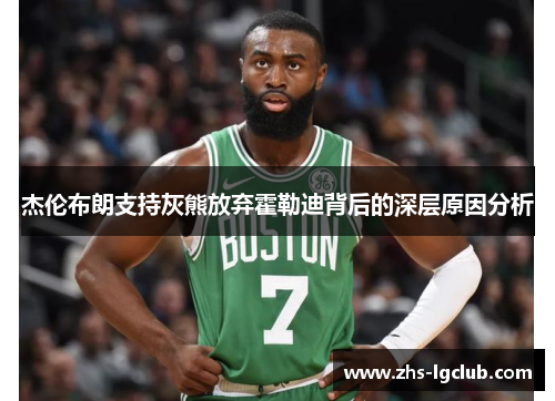 杰伦布朗支持灰熊放弃霍勒迪背后的深层原因分析
