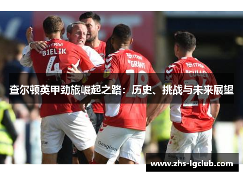 查尔顿英甲劲旅崛起之路：历史、挑战与未来展望